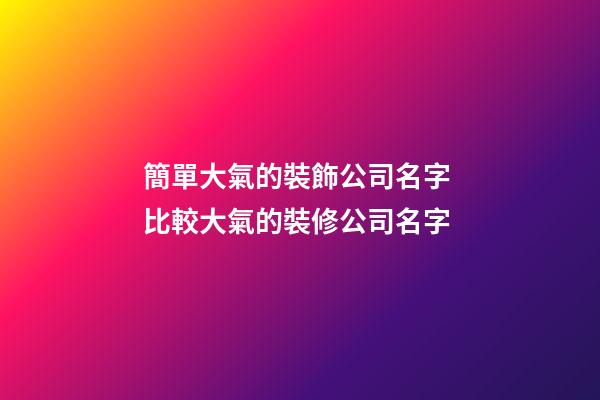 簡單大氣的裝飾公司名字 比較大氣的裝修公司名字-第1張-公司起名-玄機派